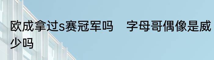 欧成拿过s赛冠军吗　字母哥偶像是威少吗