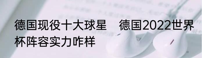 德国现役十大球星　德国2022世界杯阵容实力咋样
