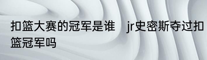 扣篮大赛的冠军是谁　jr史密斯夺过扣篮冠军吗