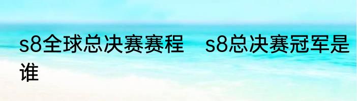 s8全球总决赛赛程　s8总决赛冠军是谁