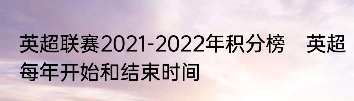 英超联赛2021-2022年积分榜　英超每年开始和结束时间