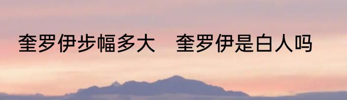 奎罗伊步幅多大　奎罗伊是白人吗