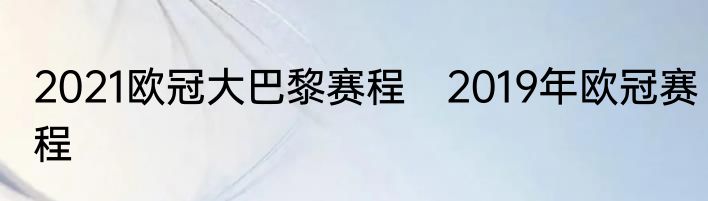 2021欧冠大巴黎赛程　2019年欧冠赛程