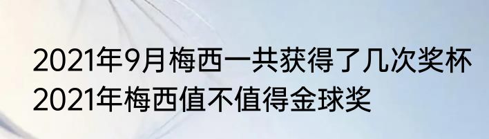2021年9月梅西一共获得了几次奖杯　2021年梅西值不值得金球奖