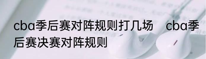 cba季后赛对阵规则打几场　cba季后赛决赛对阵规则