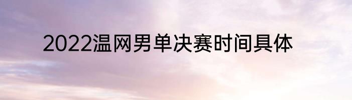 2022温网男单决赛时间具体