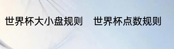 世界杯大小盘规则　世界杯点数规则