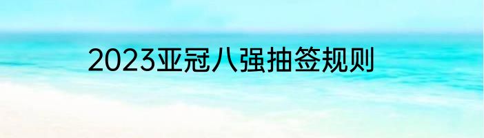 2023亚冠八强抽签规则