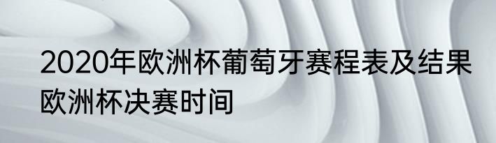 2020年欧洲杯葡萄牙赛程表及结果　欧洲杯决赛时间