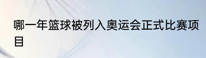 哪一年篮球被列入奥运会正式比赛项目