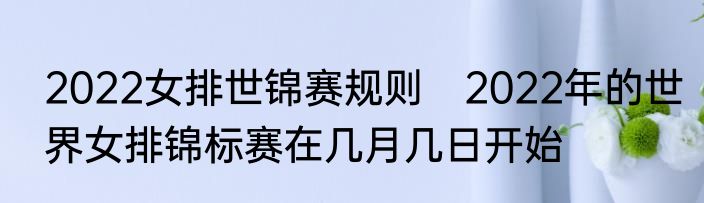 2022女排世锦赛规则　2022年的世界女排锦标赛在几月几日开始