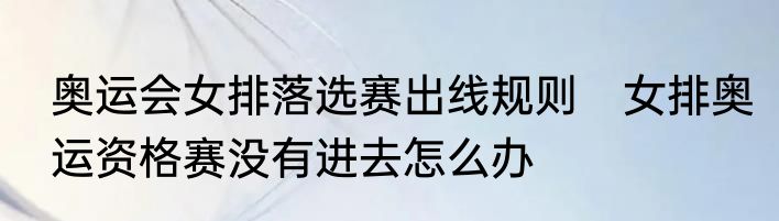 奥运会女排落选赛出线规则　女排奥运资格赛没有进去怎么办