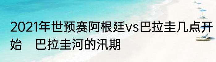 2021年世预赛阿根廷vs巴拉圭几点开始　巴拉圭河的汛期