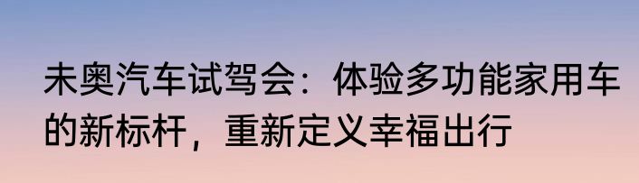 未奥汽车试驾会：体验多功能家用车的新标杆，重新定义幸福出行