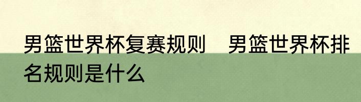 男篮世界杯复赛规则　男篮世界杯排名规则是什么