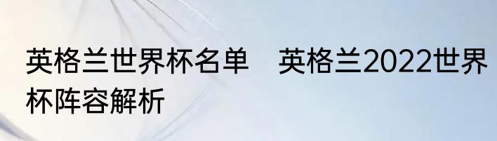 英格兰世界杯名单　英格兰2022世界杯阵容解析