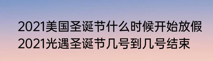 2021美国圣诞节什么时候开始放假　2021光遇圣诞节几号到几号结束