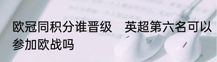 欧冠同积分谁晋级　英超第六名可以参加欧战吗