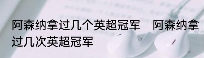 阿森纳拿过几个英超冠军　阿森纳拿过几次英超冠军