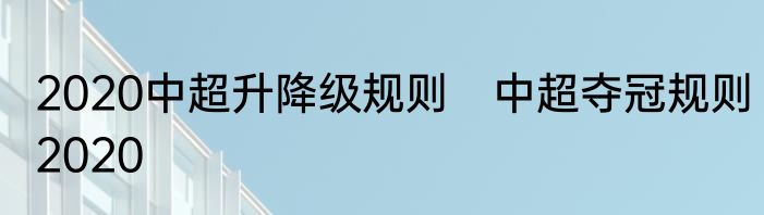 2020中超升降级规则　中超夺冠规则2020