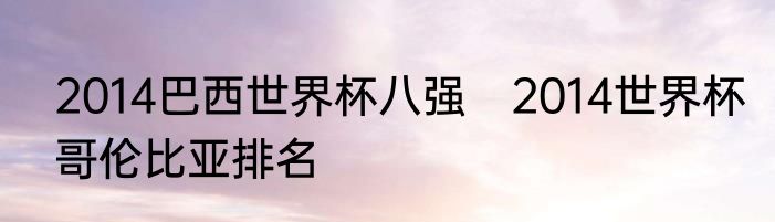2014巴西世界杯八强　2014世界杯哥伦比亚排名