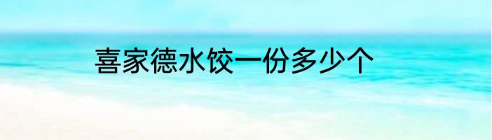 喜家德水饺一份多少个