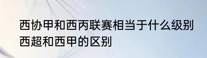 西协甲和西丙联赛相当于什么级别　西超和西甲的区别