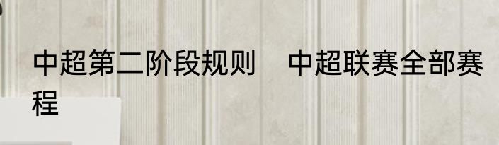 中超第二阶段规则　中超联赛全部赛程
