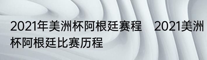 2021年美洲杯阿根廷赛程　2021美洲杯阿根廷比赛历程