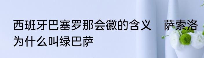 西班牙巴塞罗那会徽的含义　萨索洛为什么叫绿巴萨
