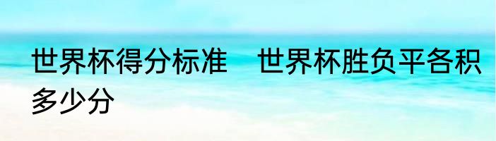 世界杯得分标准　世界杯胜负平各积多少分