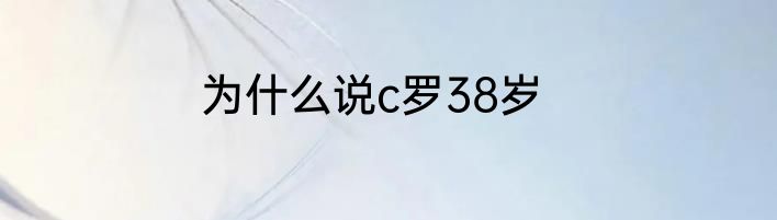 为什么说c罗38岁