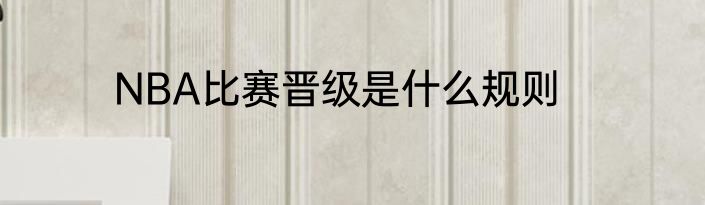 NBA比赛晋级是什么规则