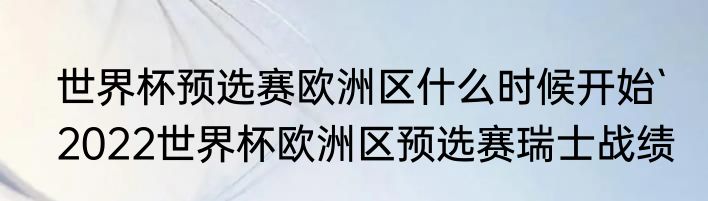 世界杯预选赛欧洲区什么时候开始`　2022世界杯欧洲区预选赛瑞士战绩