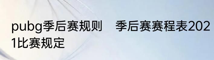 pubg季后赛规则　季后赛赛程表2021比赛规定