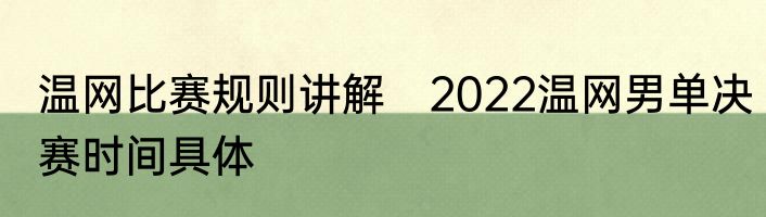 温网比赛规则讲解　2022温网男单决赛时间具体