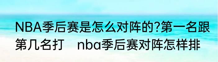 NBA季后赛是怎么对阵的?第一名跟第几名打　nba季后赛对阵怎样排