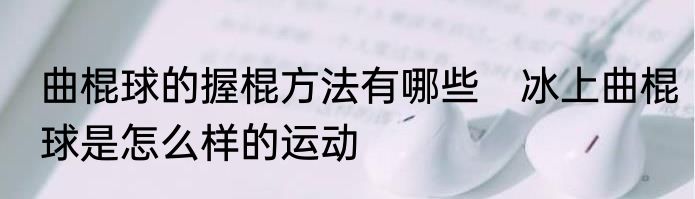曲棍球的握棍方法有哪些　冰上曲棍球是怎么样的运动