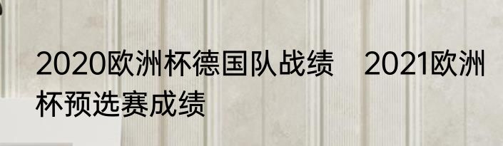 2020欧洲杯德国队战绩　2021欧洲杯预选赛成绩