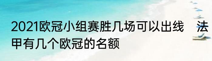 2021欧冠小组赛胜几场可以出线　法甲有几个欧冠的名额