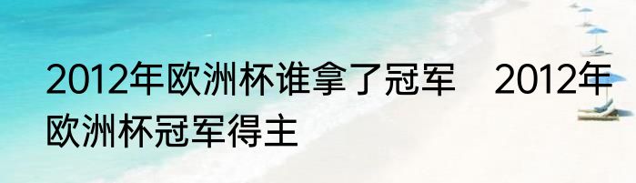 2012年欧洲杯谁拿了冠军　2012年欧洲杯冠军得主
