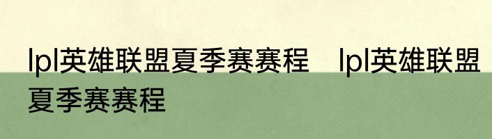 lpl英雄联盟夏季赛赛程　lpl英雄联盟夏季赛赛程