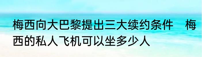 梅西向大巴黎提出三大续约条件　梅西的私人飞机可以坐多少人