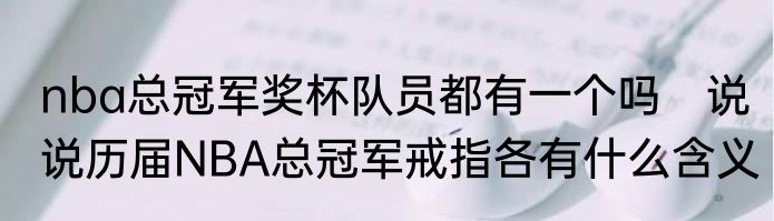 nba总冠军奖杯队员都有一个吗　说说历届NBA总冠军戒指各有什么含义
