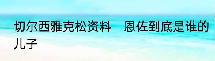 切尔西雅克松资料　恩佐到底是谁的儿子