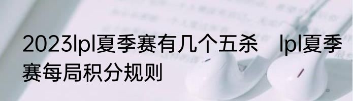2023lpl夏季赛有几个五杀　lpl夏季赛每局积分规则