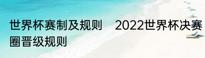 世界杯赛制及规则　2022世界杯决赛圈晋级规则