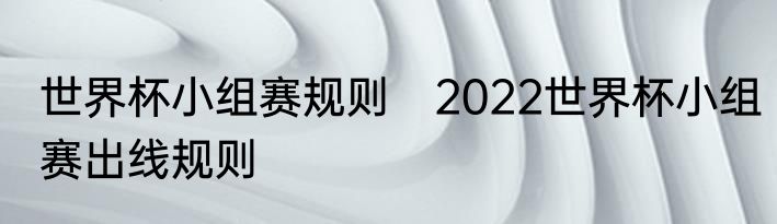 世界杯小组赛规则　2022世界杯小组赛出线规则
