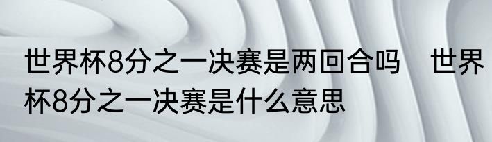 世界杯8分之一决赛是两回合吗　世界杯8分之一决赛是什么意思