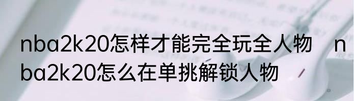 nba2k20怎样才能完全玩全人物　nba2k20怎么在单挑解锁人物